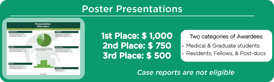 Poster Presentations. 1st place awarded one thousand dollars, second place awarded seven-hundred and fifty dollars, third place is awarded five hundred dollars. . Two categories of awardees. Medical & Graduate students, as well as residents, fellows, & post-docs