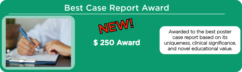 NEW! Best Case Report Award, $250 Award. Awarded to the best poster case report based on uniqueness, clinical significance, and novel educational value.